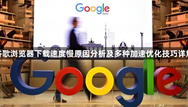 谷歌浏览器下载速度慢原因分析及多种加速优化技巧详解1