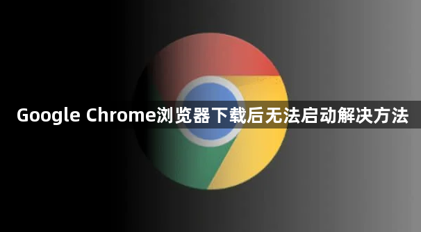 Google Chrome浏览器下载后无法启动解决方法1