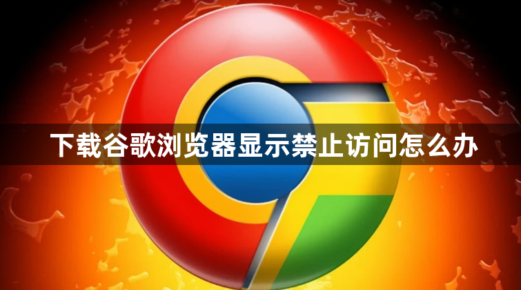 下载谷歌浏览器显示禁止访问怎么办1