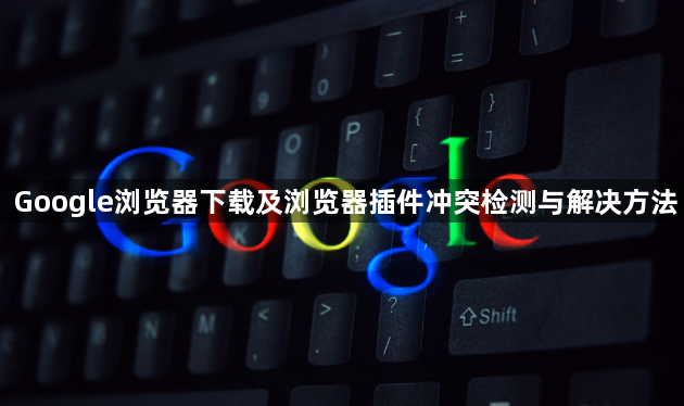 Google浏览器下载及浏览器插件冲突检测与解决方法1