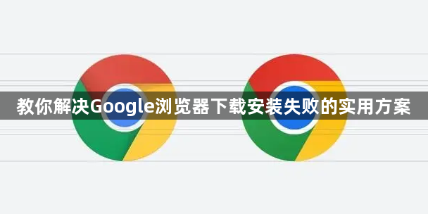 教你解决Google浏览器下载安装失败的实用方案1