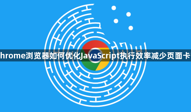 Chrome浏览器如何优化JavaScript执行效率减少页面卡顿1