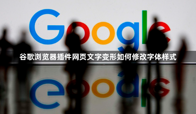 谷歌浏览器插件网页文字变形如何修改字体样式1