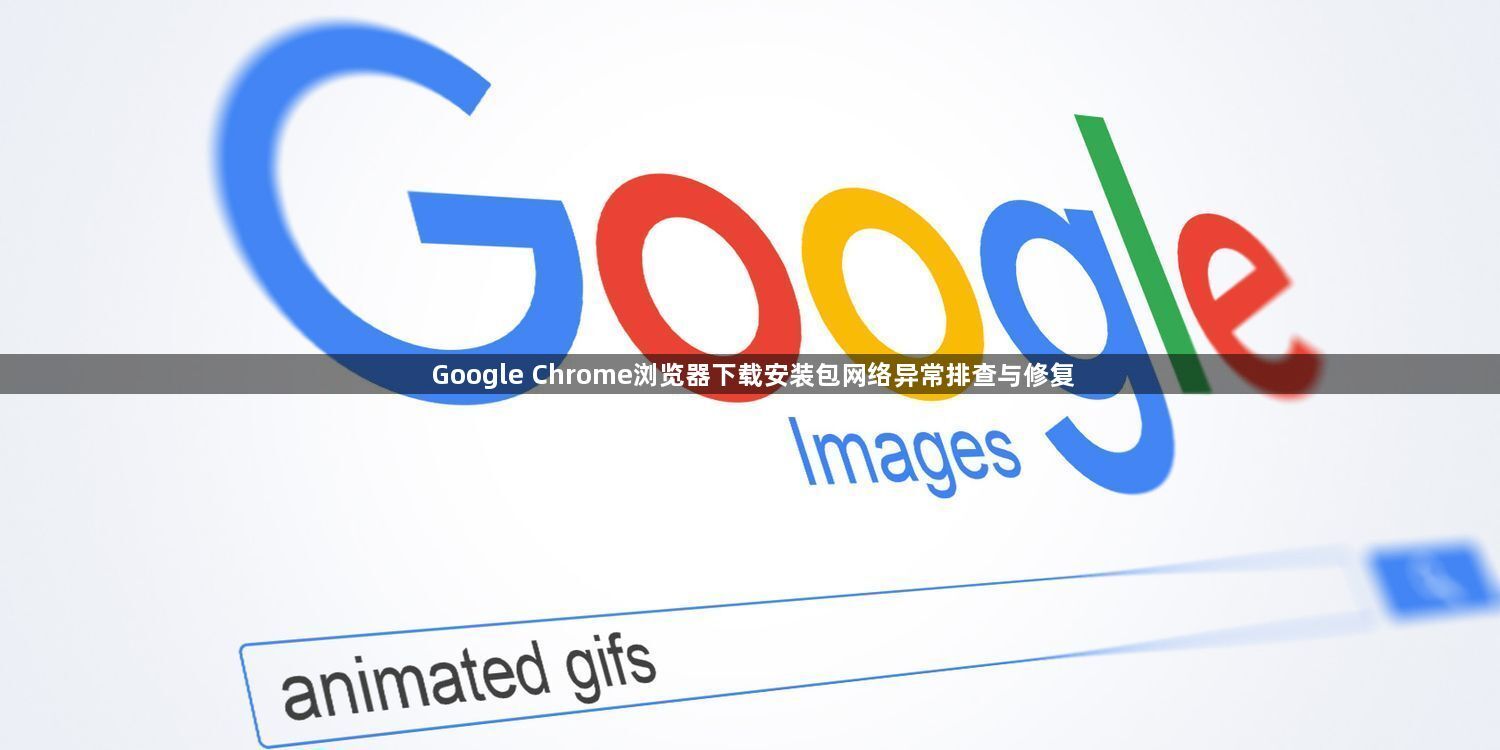 Google Chrome浏览器下载安装包网络异常排查与修复1