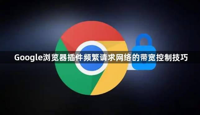 Google浏览器插件频繁请求网络的带宽控制技巧1