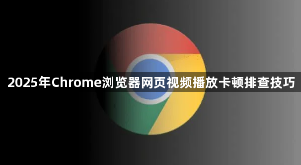 2025年Chrome浏览器网页视频播放卡顿排查技巧1