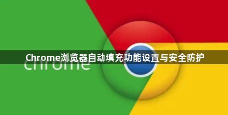 Chrome浏览器自动填充功能设置与安全防护1