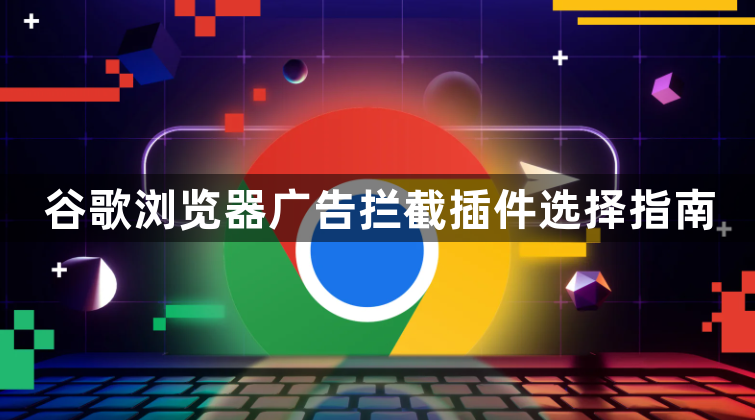 谷歌浏览器广告拦截插件选择指南1