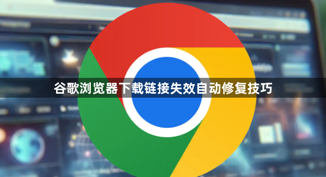 谷歌浏览器下载链接失效自动修复技巧1