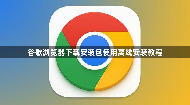 谷歌浏览器下载安装包使用离线安装教程1