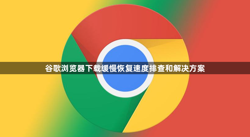 谷歌浏览器下载缓慢恢复速度排查和解决方案1
