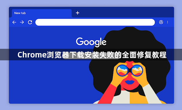 Chrome浏览器下载安装失败的全面修复教程1