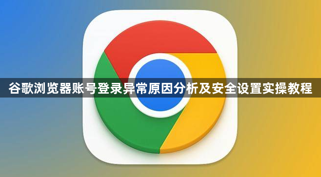 谷歌浏览器账号登录异常原因分析及安全设置实操教程1