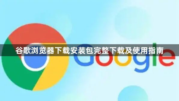 谷歌浏览器下载安装包完整下载及使用指南1
