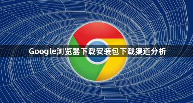 Google浏览器下载安装包下载渠道分析1