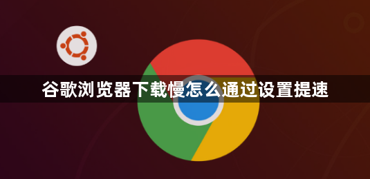 谷歌浏览器下载慢怎么通过设置提速1