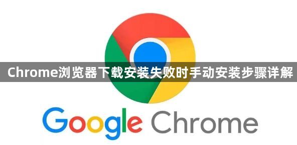 Chrome浏览器下载安装失败时手动安装步骤详解1