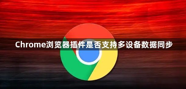 Chrome浏览器插件是否支持多设备数据同步1