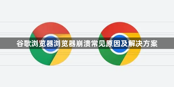 谷歌浏览器浏览器崩溃常见原因及解决方案1