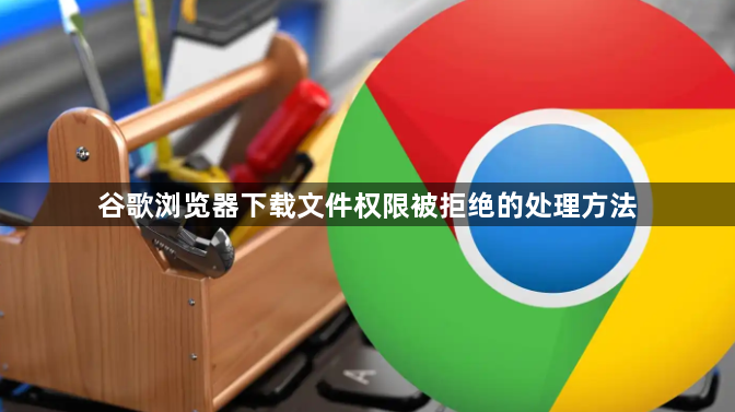 谷歌浏览器下载文件权限被拒绝的处理方法1