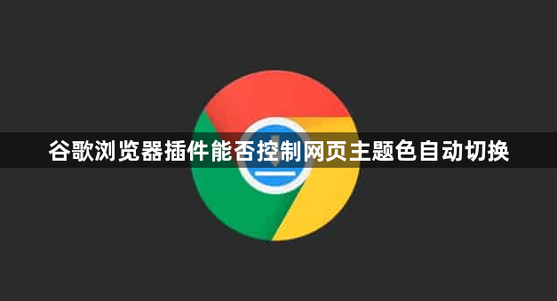 谷歌浏览器插件能否控制网页主题色自动切换1