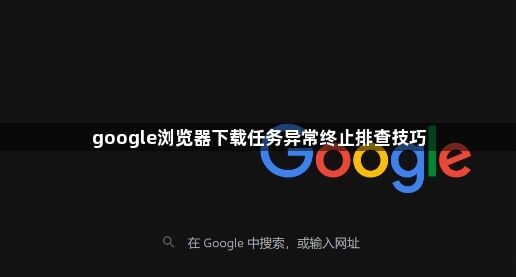 google浏览器下载任务异常终止排查技巧1