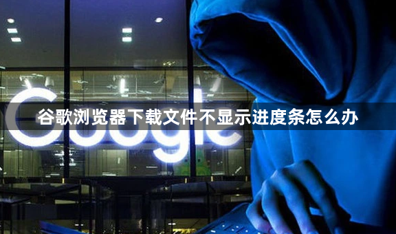 谷歌浏览器下载文件不显示进度条怎么办1