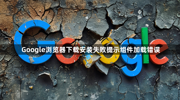Google浏览器下载安装失败提示组件加载错误1