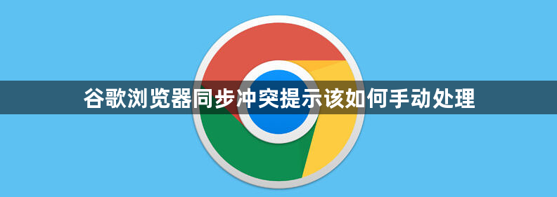 谷歌浏览器同步冲突提示该如何手动处理1