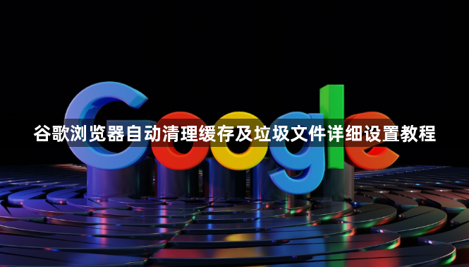 谷歌浏览器自动清理缓存及垃圾文件详细设置教程1