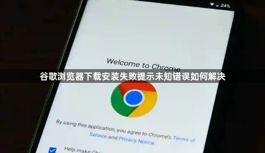谷歌浏览器下载安装失败提示未知错误如何解决1