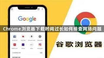 Chrome浏览器下载时间过长如何排查网络问题1