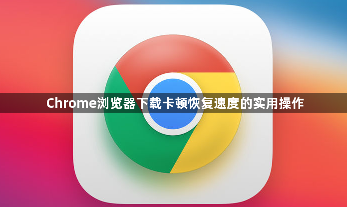 Chrome浏览器下载卡顿恢复速度的实用操作1