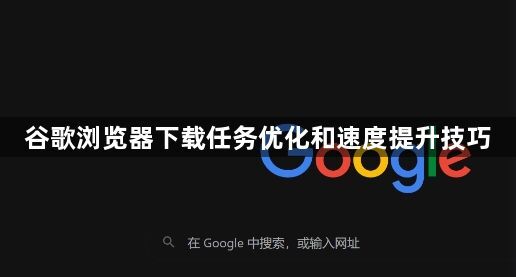 谷歌浏览器下载任务优化和速度提升技巧1
