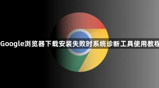 Google浏览器下载安装失败时系统诊断工具使用教程1