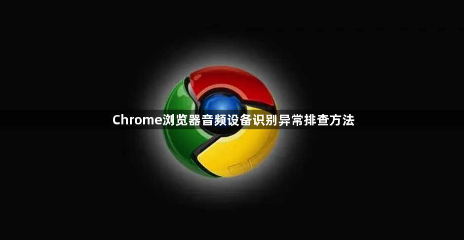 Chrome浏览器音频设备识别异常排查方法1