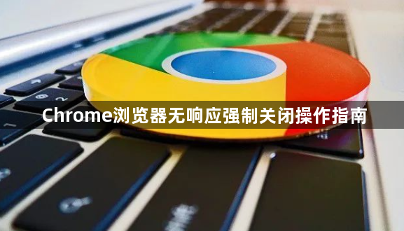 Chrome浏览器无响应强制关闭操作指南1
