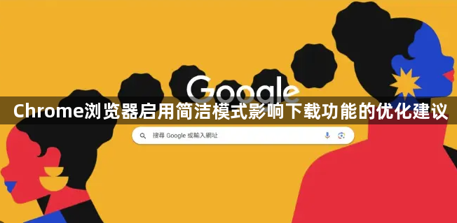 Chrome浏览器启用简洁模式影响下载功能的优化建议1