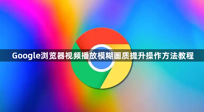Google浏览器视频播放模糊画质提升操作方法教程1