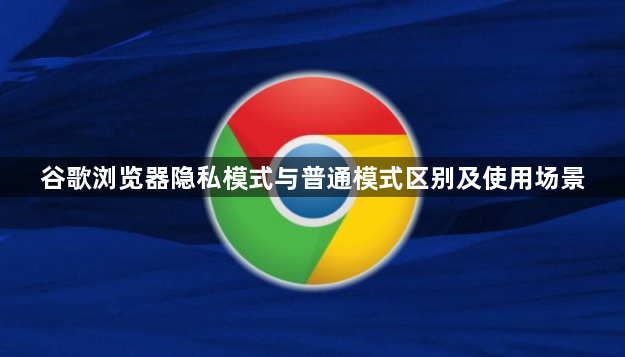 谷歌浏览器隐私模式与普通模式区别及使用场景1