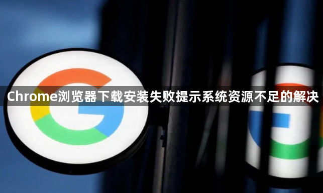 Chrome浏览器下载安装失败提示系统资源不足的解决1