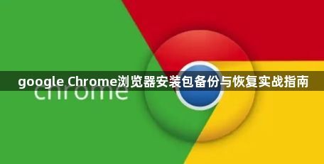 google Chrome浏览器安装包备份与恢复实战指南1