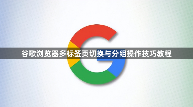 谷歌浏览器多标签页切换与分组操作技巧教程1