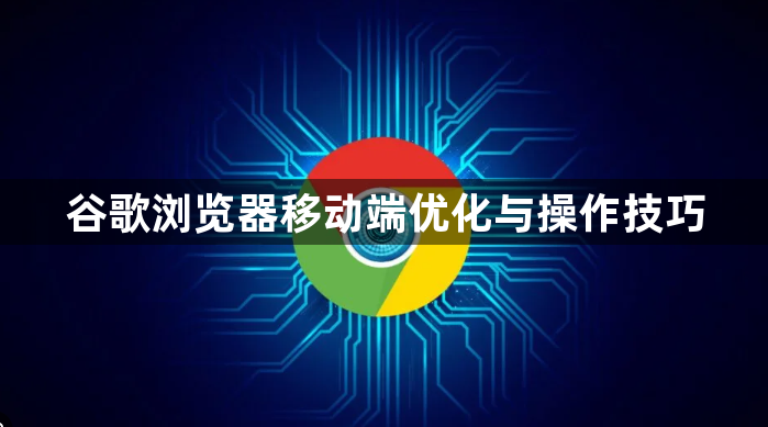 谷歌浏览器移动端优化与操作技巧1