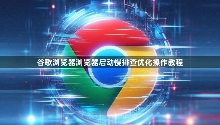 谷歌浏览器浏览器启动慢排查优化操作教程1