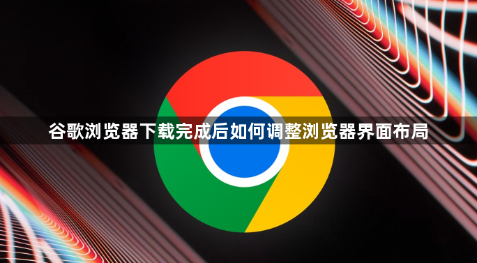 谷歌浏览器下载完成后如何调整浏览器界面布局1