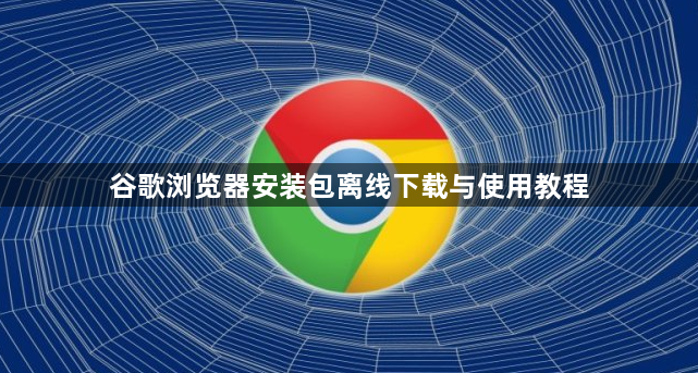 谷歌浏览器安装包离线下载与使用教程1