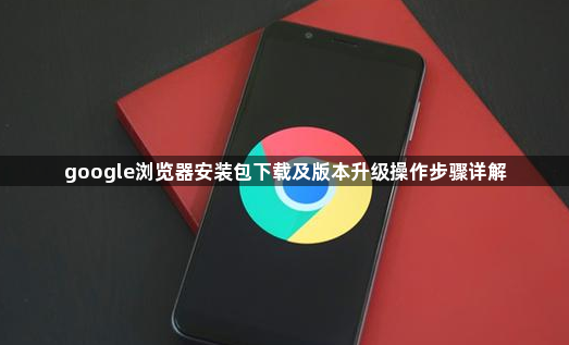 google浏览器安装包下载及版本升级操作步骤详解1