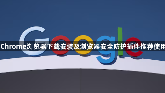 Chrome浏览器下载安装及浏览器安全防护插件推荐使用1