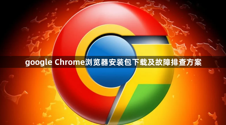 google Chrome浏览器安装包下载及故障排查方案1